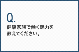 健康家族で働く魅力を教えてください。