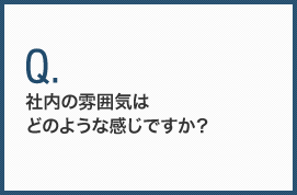 社内の雰囲気はどのような感じですか？