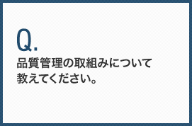 品質管理の取組みについて教えてください。