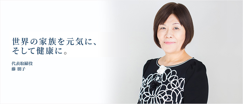 『一緒に健康家族を創りませんか。あなたの若い力が必要です。』代表取締役 藤 朋子
