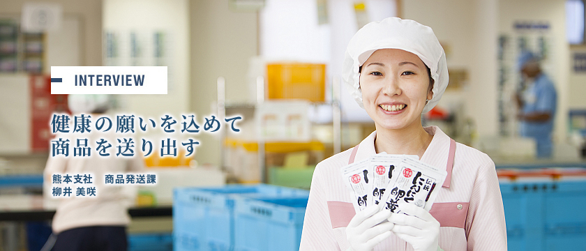 『健康の願いをこめて商品を送り出す』熊本支社　商品発送課 柳井 美咲