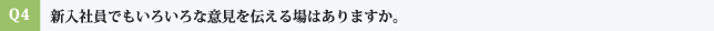 Q4:新入社員でもいろいろな意見を伝える場はありますか。