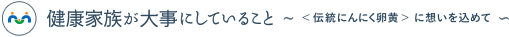 健康家族が大事にしていること　～＜伝統にんにく卵黄＞に思いをこめて～