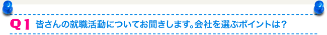 Q1 皆さんの就職活動についてお聞きします。会社を選ぶポイントは？