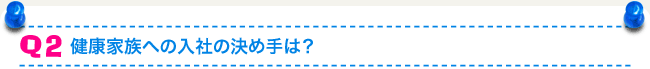Q2 健康家族への入社の決め手は？