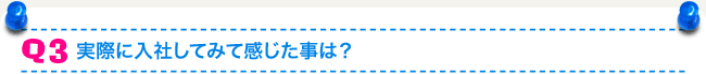 Q3 実際に入社してみて感じた事は？