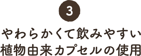 3. やわらかくて飲みやすい植物由来カプセルの使用