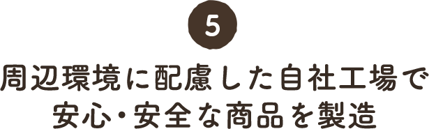 5. 周辺環境に配慮した自社工場で安心・安全な商品を製造