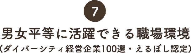 7. 男女平等に活躍できる職場環境 (ダイバーシティ経営企業100選・えるぼし認定)