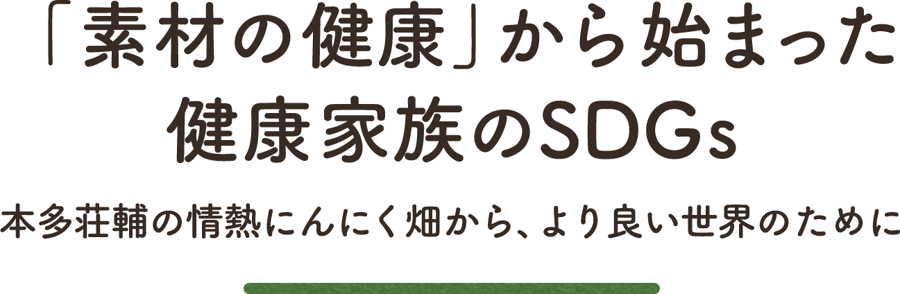 「素材の健康」から始まった健康家族のSDGs 本多荘輔の情熱にんにく畑から、より良い世界のために