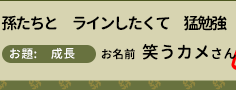 孫たちと　ラインしたくて　猛勉強　お題　成長　お名前　 笑うカメさん