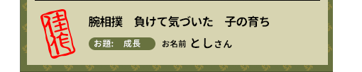 佳作　腕相撲　負けて気づいた　子の育ち　お題　成長　お名前　としさん