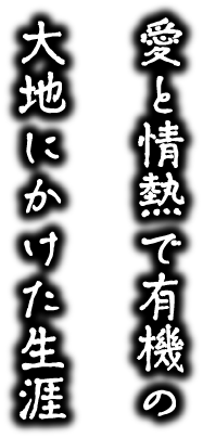 愛と情熱で有機の大地にかけた生涯