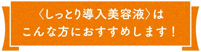 しっとり導入美容液は、こんな方におすすめします