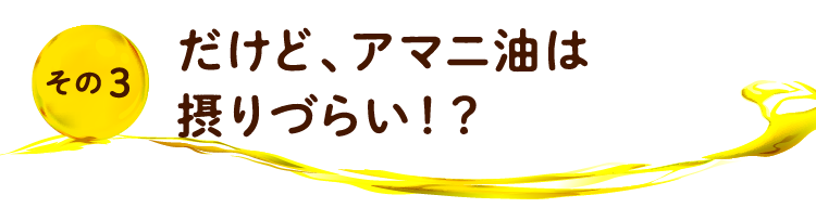 その3 だけど、アマニ油は摂りづらい！？