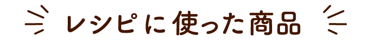 レシピに使った商品