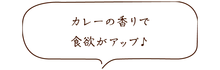 カレーの香りで食欲がアップ♪