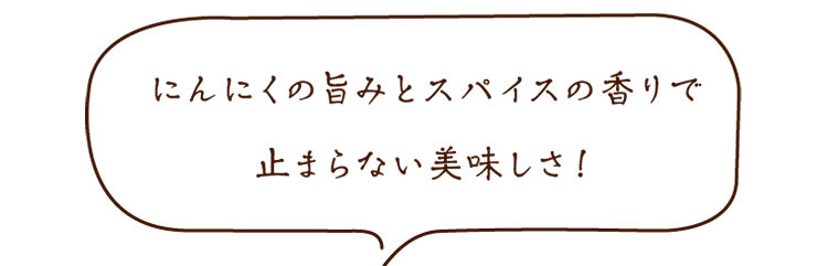 にんにくの旨みとスパイスの香りで止まらない美味しさ！