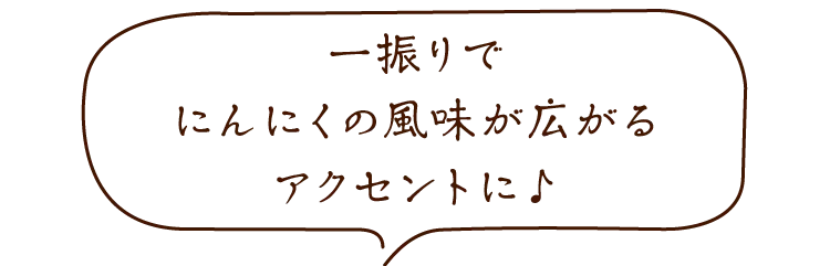 一振りでにんにくの風味が広がるアクセントに♪
