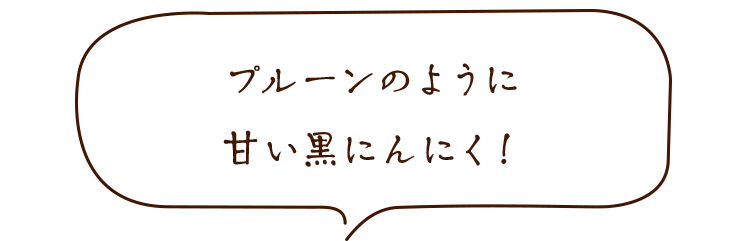 プルーンのように甘い黒にんにく!