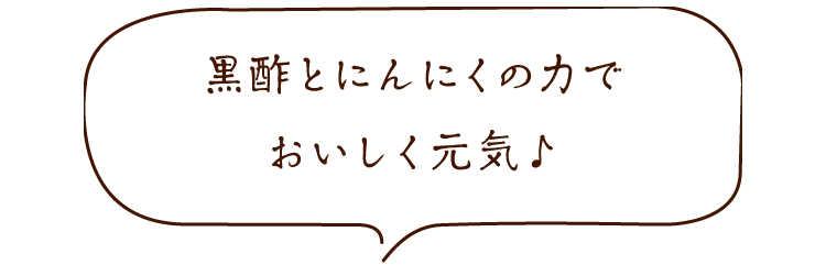 黒酢とにんにくの力でおいしく元気♪