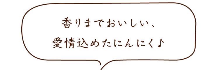 香りまでおいしい、愛情込めたにんにく♪