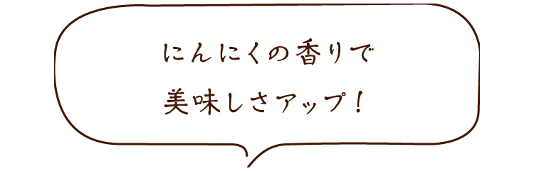 にんにくの香りで美味しさアップ!