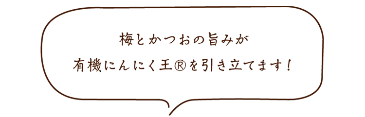 梅とかつおの旨みが有機にんにく王®を引き立てます！