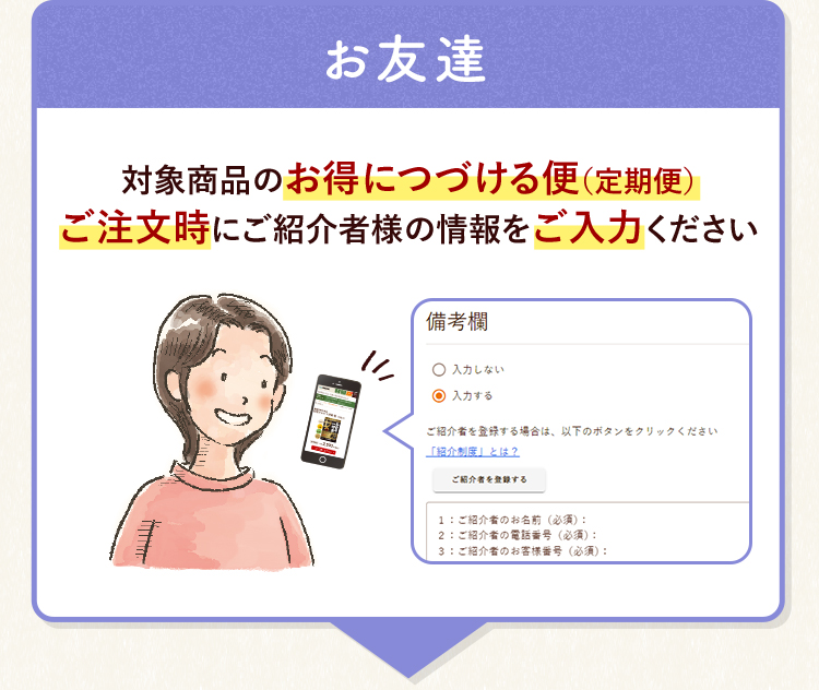 お友達 対象商品のお得につづける便（定期便）ご注文時にご紹介者様の情報をご入力ください
