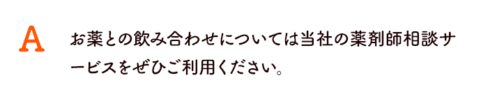 お薬との飲み合わせについては当社の薬剤師相談サービスをぜひご利用ください。