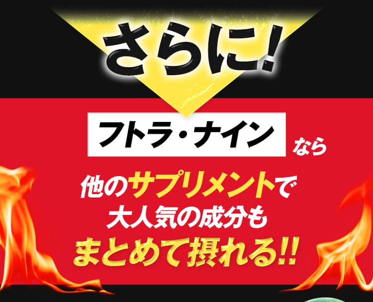 さらに！フトラ・ナインなら他のサプリメントで 大人気の成分もまとめて摂れる!!