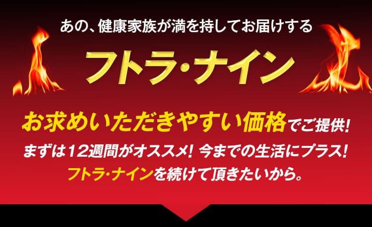 あの、健康家族が満を持してお届けするフトラ･ナインお求めいただきやすい価格でご提供！