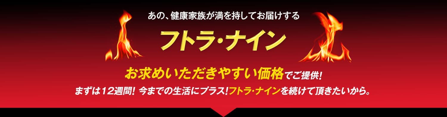 あの、健康家族が満を持してお届けするフトラ･ナインお求めいただきやすい価格でご提供！