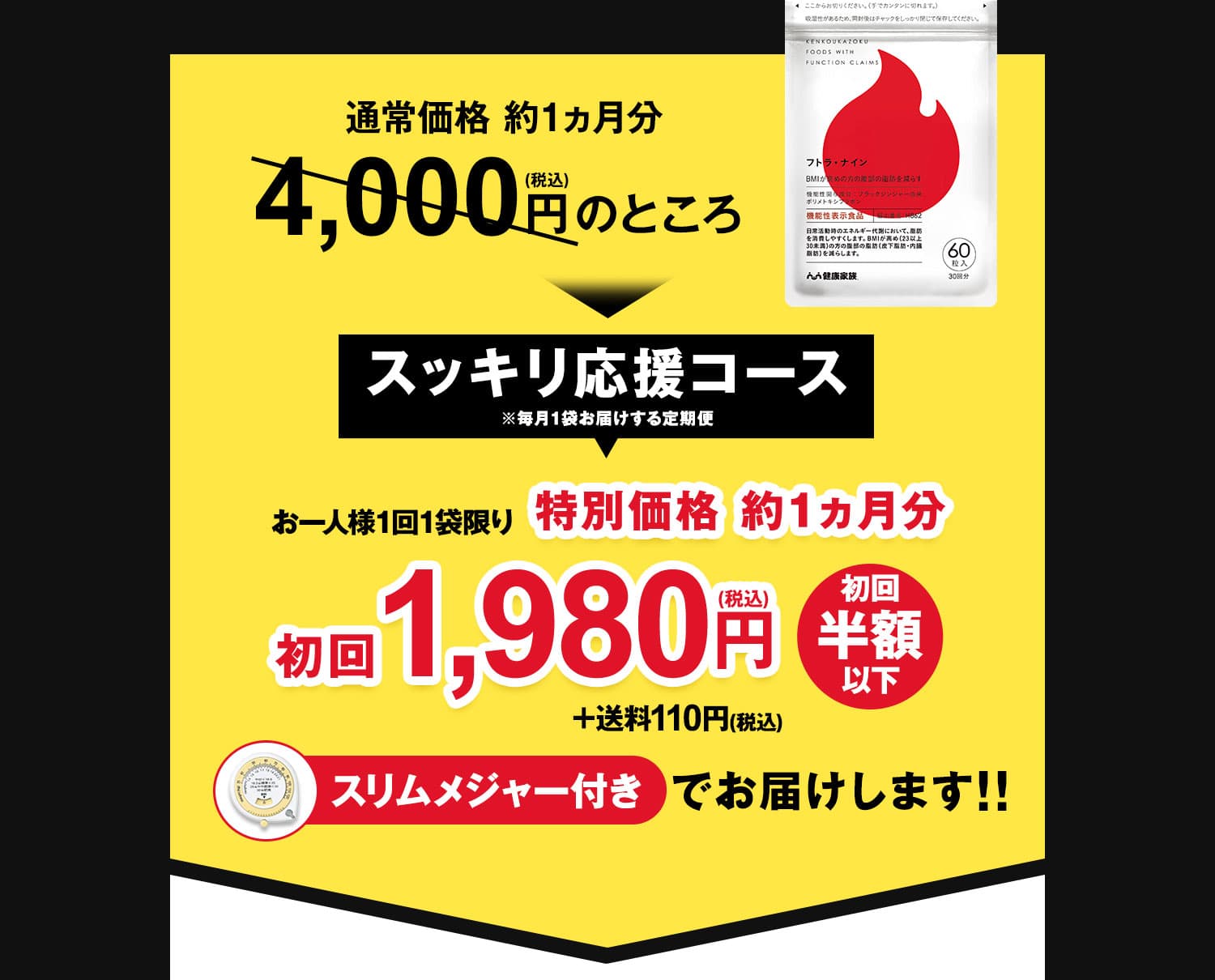 通常価格 約1ヵ月分4,000円(税込)のところスッキリ応援コース特別価格約1ヵ月初回1,980円＋送料110円スリムメジャー付きでお届けします！