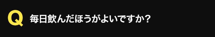 毎日飲んだ方がよいですか？