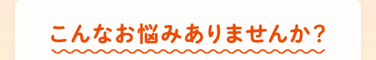 こんなお悩みありませんか？