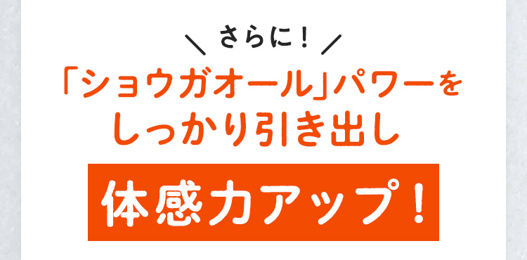 さらに！「ショウガオール」パワーをしっかり引き出し実感力アップ！