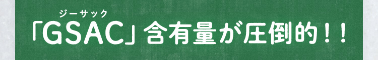 「GSAC（ジーサック）」含有量が圧倒的！！