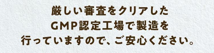 厳しい審査をクリアしたGMP認定工場で製造を行っていますので、ご安心ください。