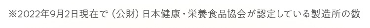 ※2019年9月2日現在で（公財）日本健康・栄養食品協会が認定している製造所の数