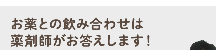 お薬との飲み合わせは薬剤師がお答えします！