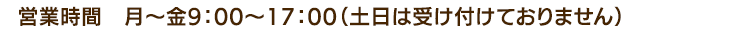 営業時間：月曜から金曜 9時から17時（土日は受け付けておりません）