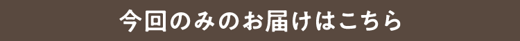 今回のみのお届けはこちら